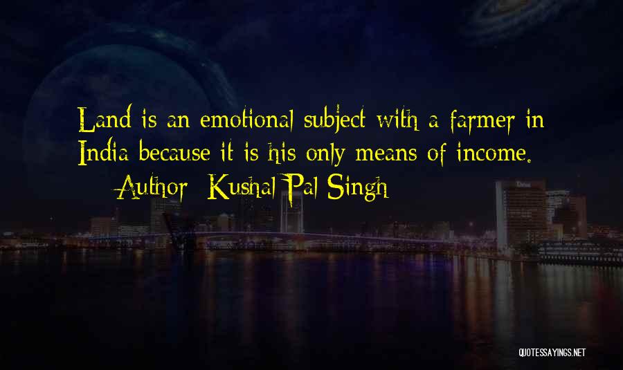 Kushal Pal Singh Quotes: Land Is An Emotional Subject With A Farmer In India Because It Is His Only Means Of Income.