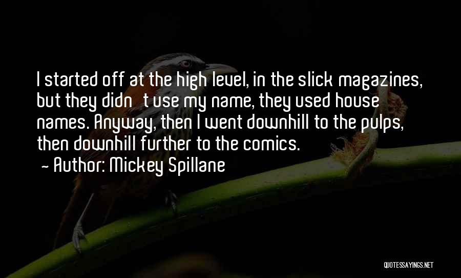 Mickey Spillane Quotes: I Started Off At The High Level, In The Slick Magazines, But They Didn't Use My Name, They Used House