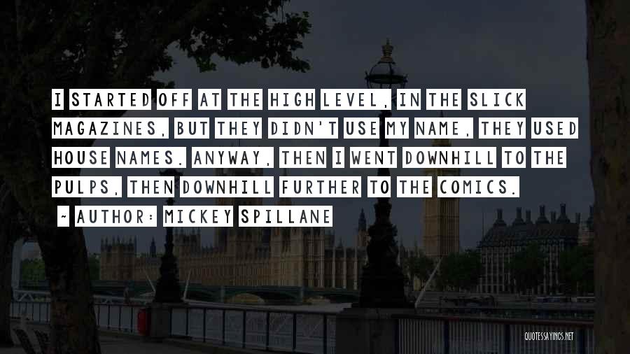 Mickey Spillane Quotes: I Started Off At The High Level, In The Slick Magazines, But They Didn't Use My Name, They Used House