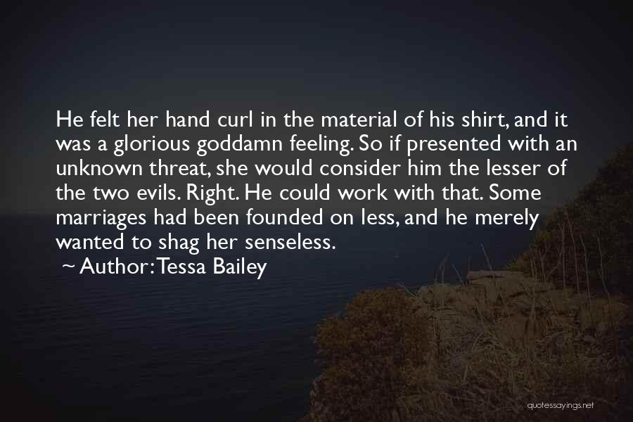 Tessa Bailey Quotes: He Felt Her Hand Curl In The Material Of His Shirt, And It Was A Glorious Goddamn Feeling. So If