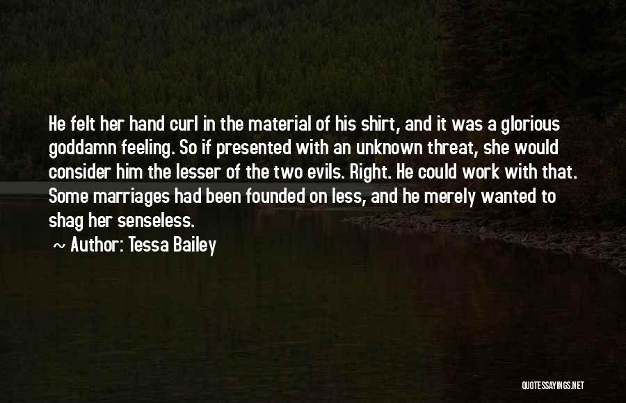 Tessa Bailey Quotes: He Felt Her Hand Curl In The Material Of His Shirt, And It Was A Glorious Goddamn Feeling. So If
