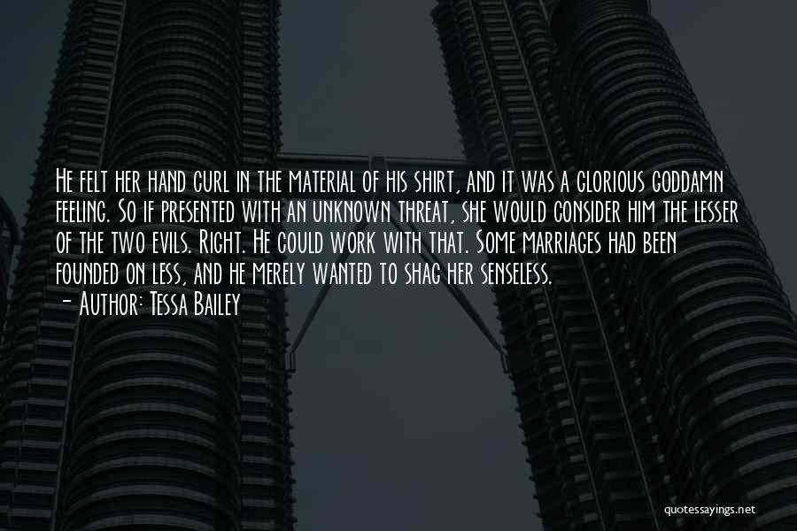 Tessa Bailey Quotes: He Felt Her Hand Curl In The Material Of His Shirt, And It Was A Glorious Goddamn Feeling. So If