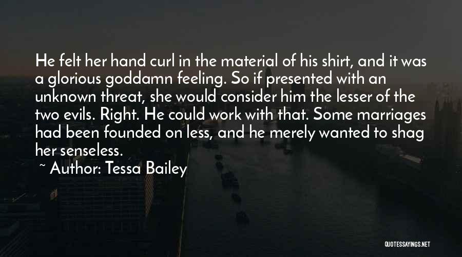 Tessa Bailey Quotes: He Felt Her Hand Curl In The Material Of His Shirt, And It Was A Glorious Goddamn Feeling. So If