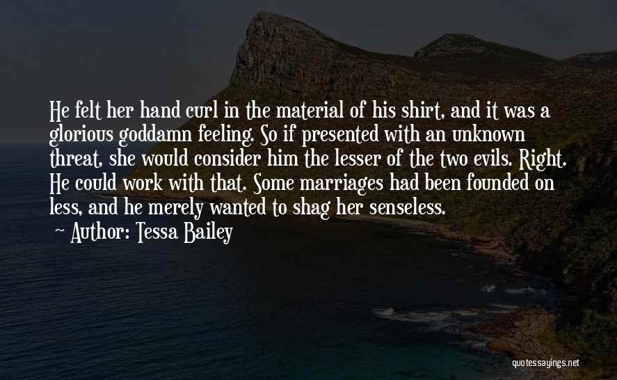 Tessa Bailey Quotes: He Felt Her Hand Curl In The Material Of His Shirt, And It Was A Glorious Goddamn Feeling. So If