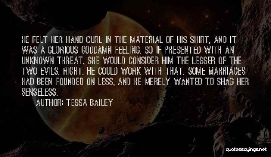 Tessa Bailey Quotes: He Felt Her Hand Curl In The Material Of His Shirt, And It Was A Glorious Goddamn Feeling. So If