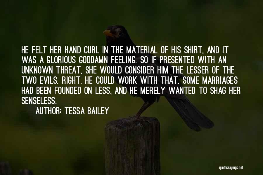 Tessa Bailey Quotes: He Felt Her Hand Curl In The Material Of His Shirt, And It Was A Glorious Goddamn Feeling. So If