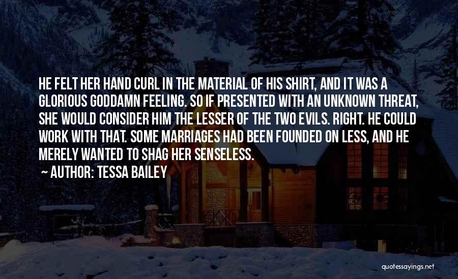 Tessa Bailey Quotes: He Felt Her Hand Curl In The Material Of His Shirt, And It Was A Glorious Goddamn Feeling. So If