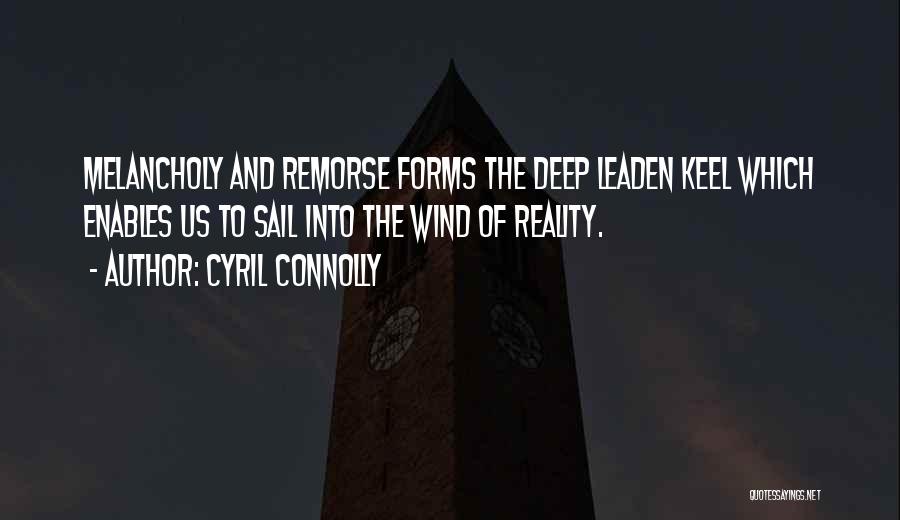 Cyril Connolly Quotes: Melancholy And Remorse Forms The Deep Leaden Keel Which Enables Us To Sail Into The Wind Of Reality.