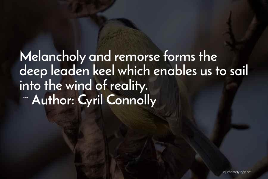 Cyril Connolly Quotes: Melancholy And Remorse Forms The Deep Leaden Keel Which Enables Us To Sail Into The Wind Of Reality.