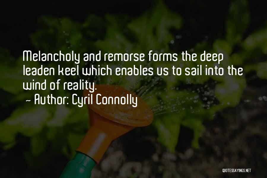 Cyril Connolly Quotes: Melancholy And Remorse Forms The Deep Leaden Keel Which Enables Us To Sail Into The Wind Of Reality.