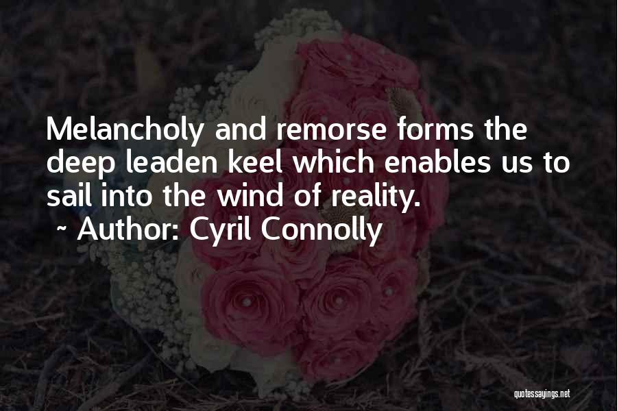 Cyril Connolly Quotes: Melancholy And Remorse Forms The Deep Leaden Keel Which Enables Us To Sail Into The Wind Of Reality.
