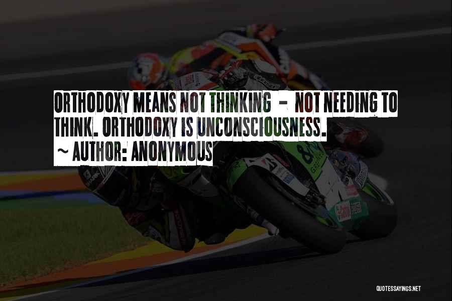 Anonymous Quotes: Orthodoxy Means Not Thinking - Not Needing To Think. Orthodoxy Is Unconsciousness.