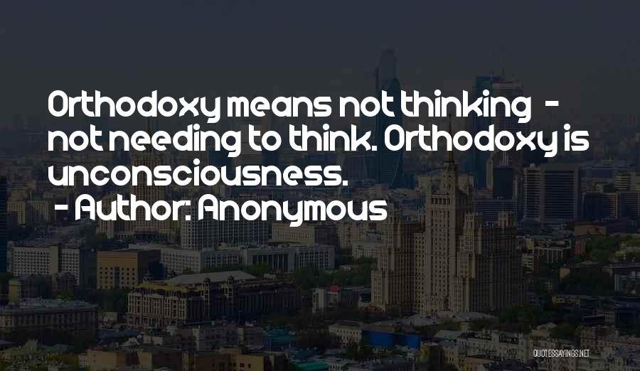 Anonymous Quotes: Orthodoxy Means Not Thinking - Not Needing To Think. Orthodoxy Is Unconsciousness.