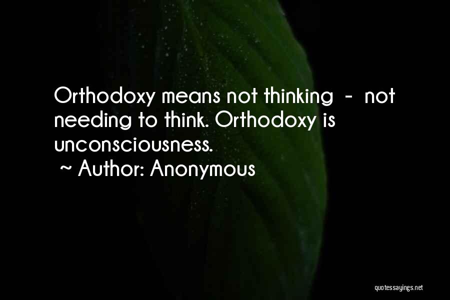 Anonymous Quotes: Orthodoxy Means Not Thinking - Not Needing To Think. Orthodoxy Is Unconsciousness.