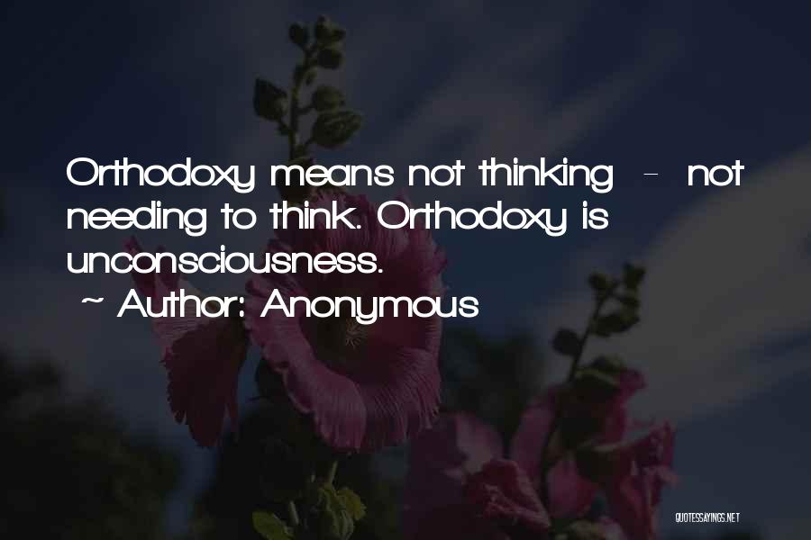 Anonymous Quotes: Orthodoxy Means Not Thinking - Not Needing To Think. Orthodoxy Is Unconsciousness.