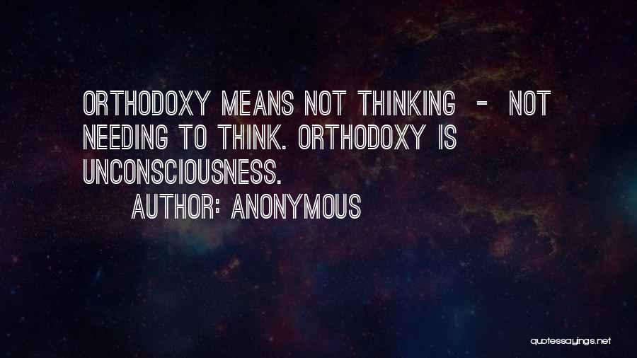 Anonymous Quotes: Orthodoxy Means Not Thinking - Not Needing To Think. Orthodoxy Is Unconsciousness.