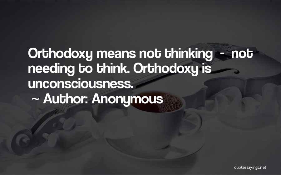 Anonymous Quotes: Orthodoxy Means Not Thinking - Not Needing To Think. Orthodoxy Is Unconsciousness.