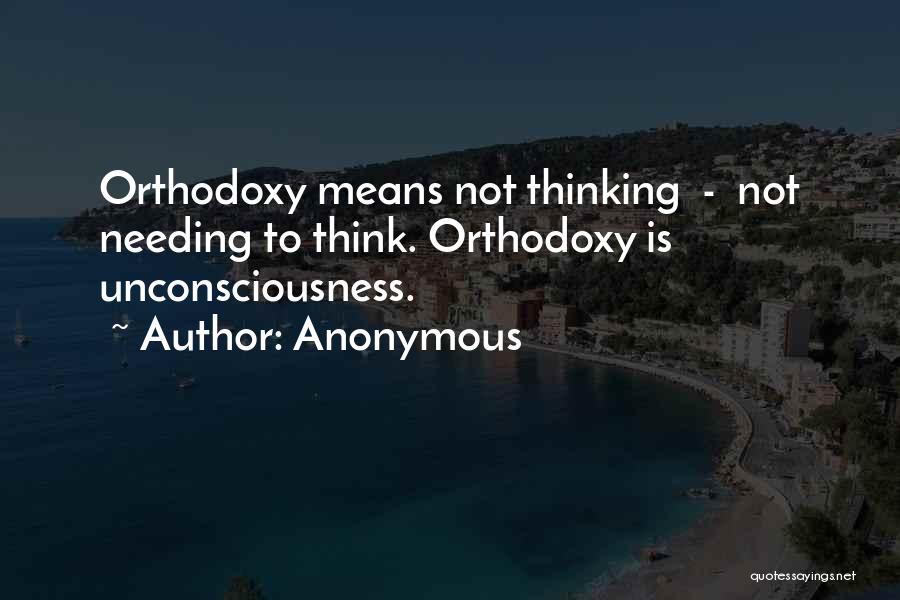 Anonymous Quotes: Orthodoxy Means Not Thinking - Not Needing To Think. Orthodoxy Is Unconsciousness.