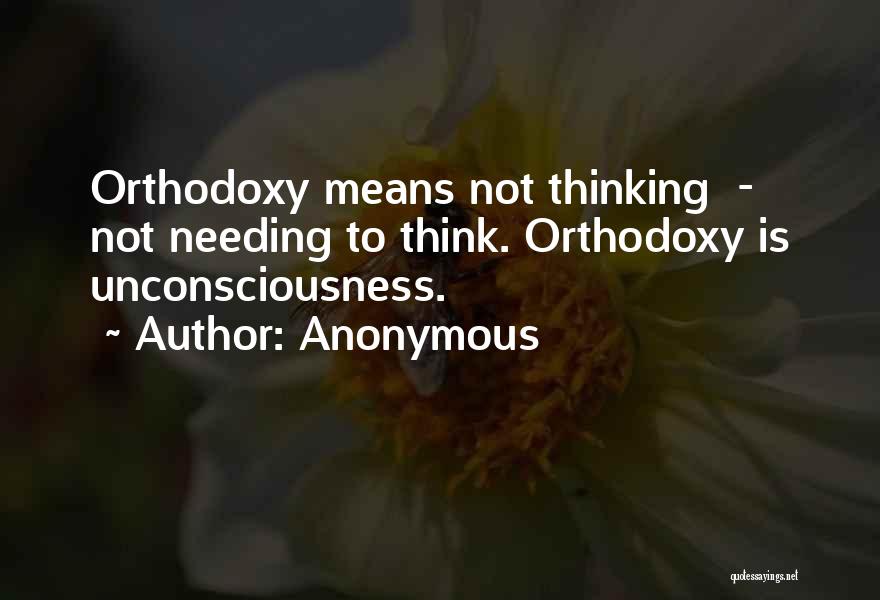 Anonymous Quotes: Orthodoxy Means Not Thinking - Not Needing To Think. Orthodoxy Is Unconsciousness.