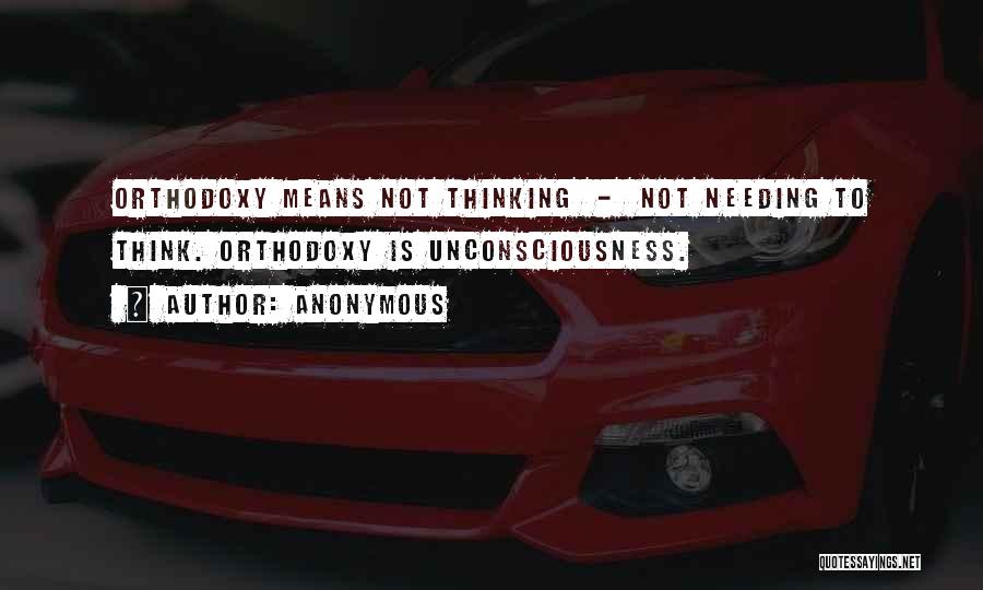 Anonymous Quotes: Orthodoxy Means Not Thinking - Not Needing To Think. Orthodoxy Is Unconsciousness.