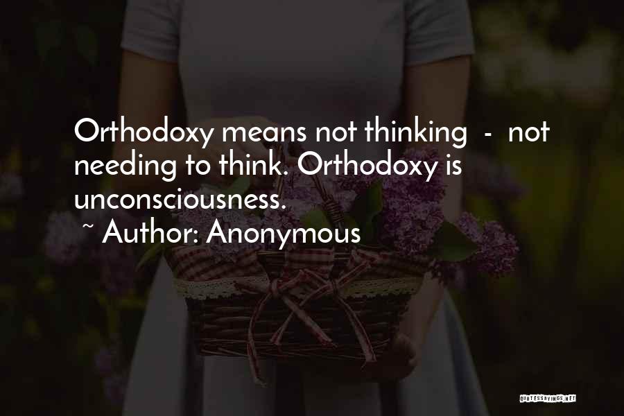 Anonymous Quotes: Orthodoxy Means Not Thinking - Not Needing To Think. Orthodoxy Is Unconsciousness.