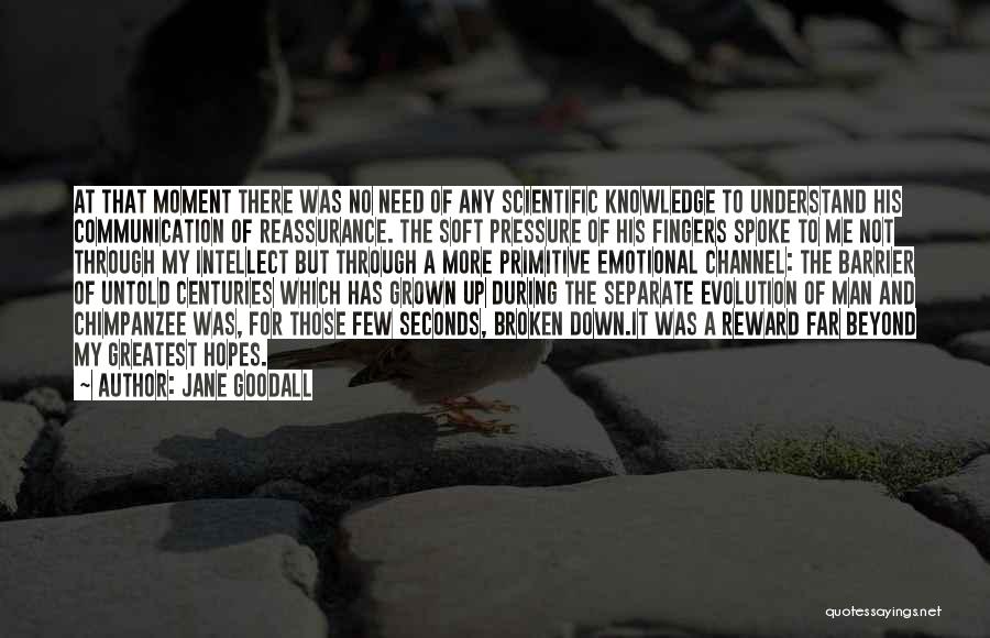 Jane Goodall Quotes: At That Moment There Was No Need Of Any Scientific Knowledge To Understand His Communication Of Reassurance. The Soft Pressure