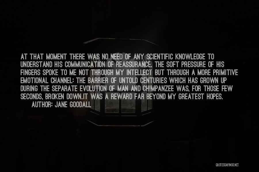 Jane Goodall Quotes: At That Moment There Was No Need Of Any Scientific Knowledge To Understand His Communication Of Reassurance. The Soft Pressure