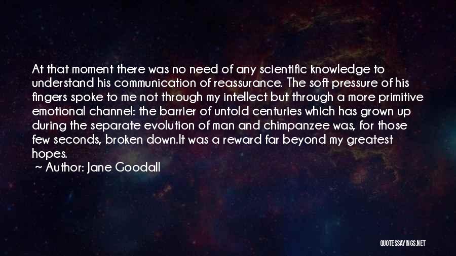 Jane Goodall Quotes: At That Moment There Was No Need Of Any Scientific Knowledge To Understand His Communication Of Reassurance. The Soft Pressure