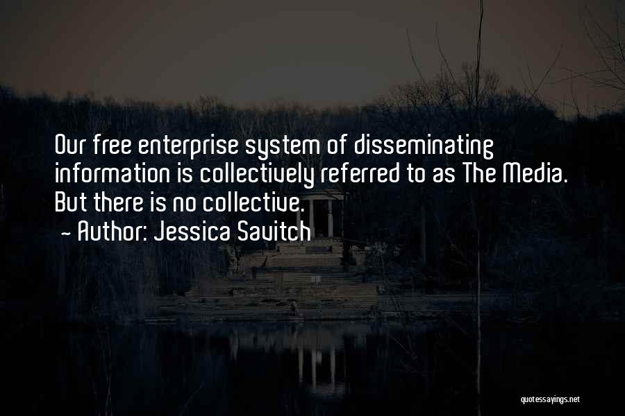 Jessica Savitch Quotes: Our Free Enterprise System Of Disseminating Information Is Collectively Referred To As The Media. But There Is No Collective.