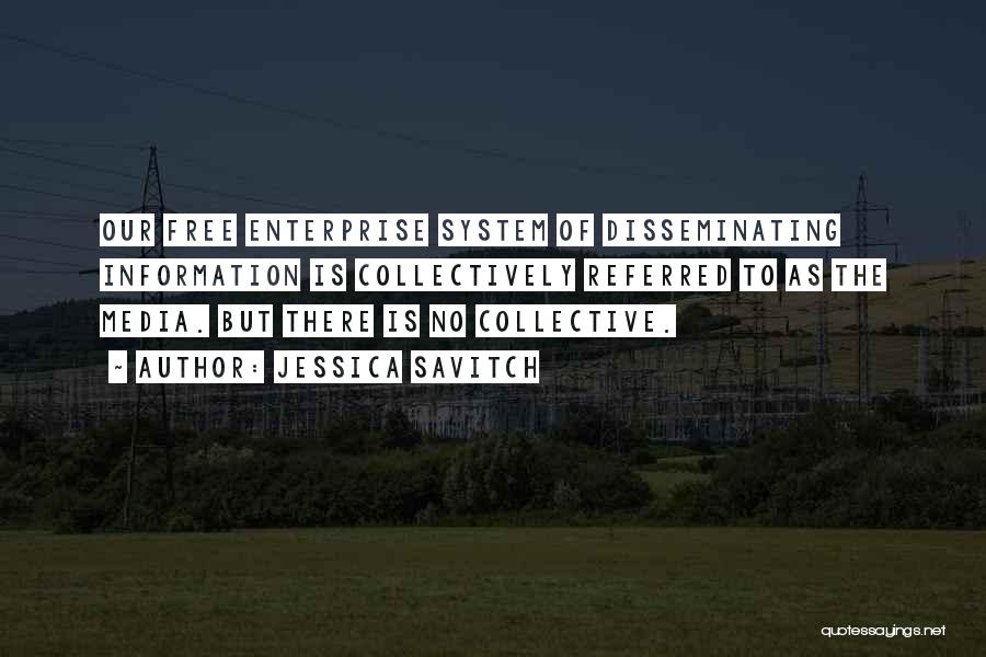 Jessica Savitch Quotes: Our Free Enterprise System Of Disseminating Information Is Collectively Referred To As The Media. But There Is No Collective.