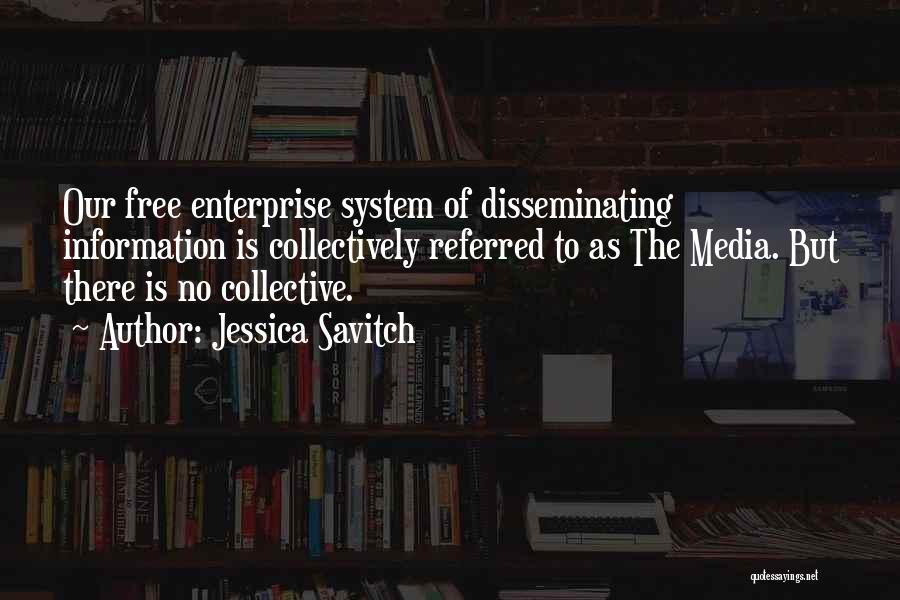 Jessica Savitch Quotes: Our Free Enterprise System Of Disseminating Information Is Collectively Referred To As The Media. But There Is No Collective.