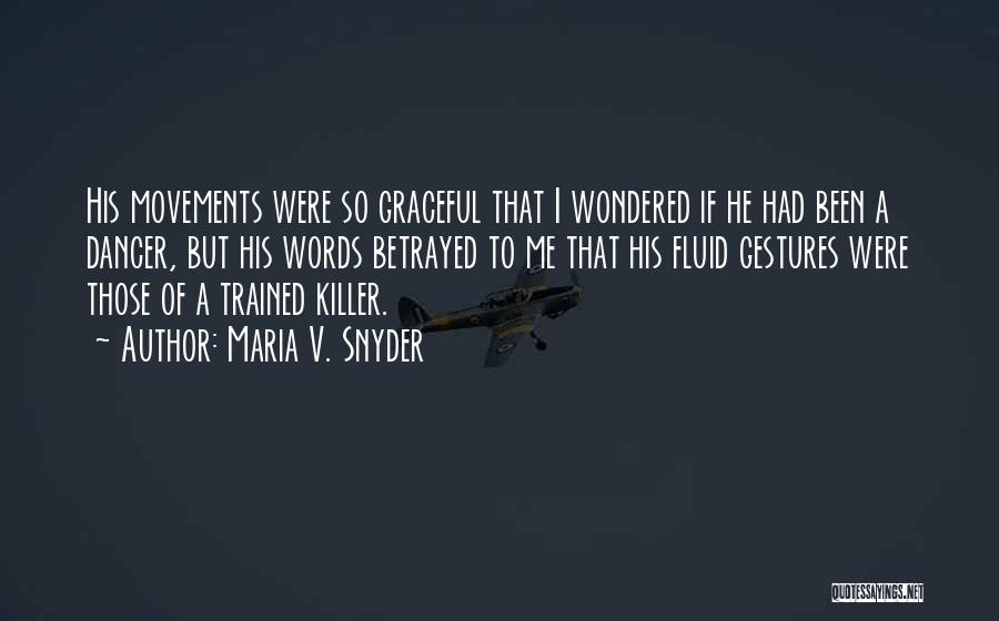 Maria V. Snyder Quotes: His Movements Were So Graceful That I Wondered If He Had Been A Dancer, But His Words Betrayed To Me