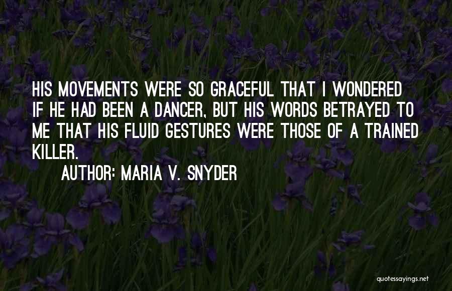 Maria V. Snyder Quotes: His Movements Were So Graceful That I Wondered If He Had Been A Dancer, But His Words Betrayed To Me