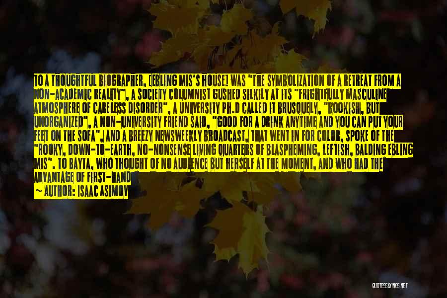 Isaac Asimov Quotes: To A Thoughtful Biographer, [ebling Mis's House] Was The Symbolization Of A Retreat From A Non-academic Reality, A Society Columnist