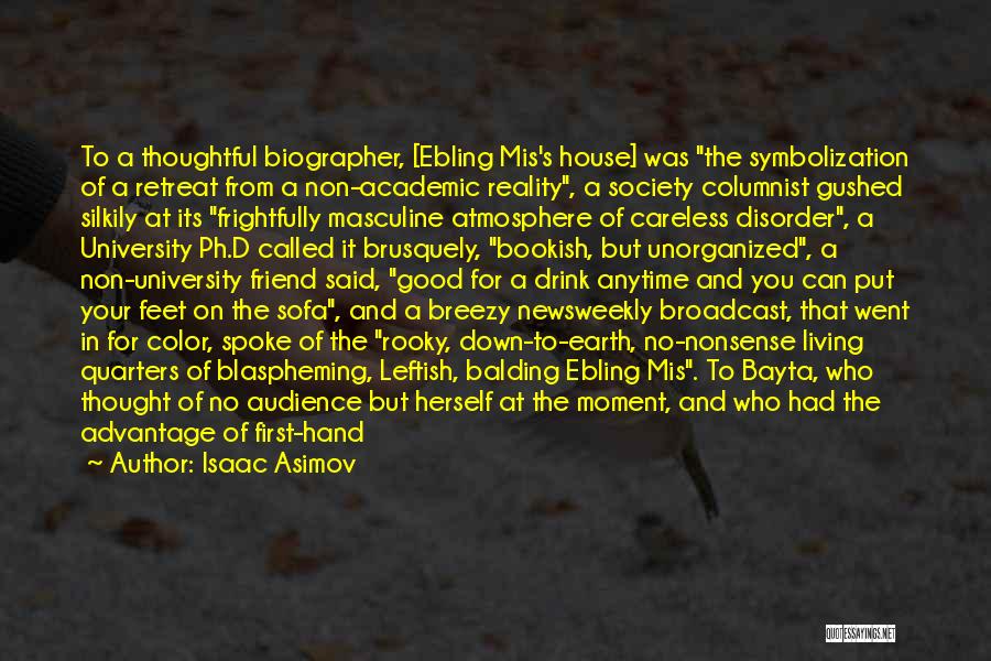 Isaac Asimov Quotes: To A Thoughtful Biographer, [ebling Mis's House] Was The Symbolization Of A Retreat From A Non-academic Reality, A Society Columnist