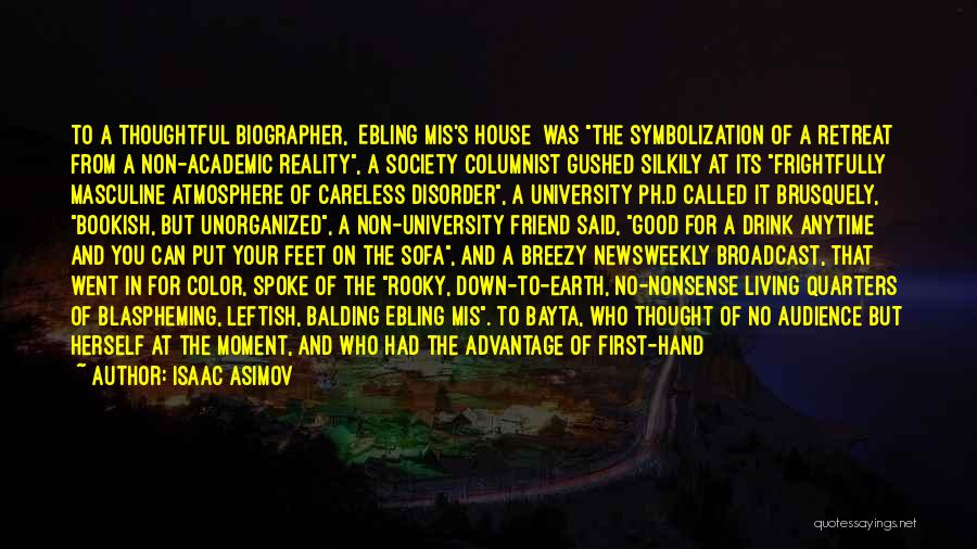 Isaac Asimov Quotes: To A Thoughtful Biographer, [ebling Mis's House] Was The Symbolization Of A Retreat From A Non-academic Reality, A Society Columnist