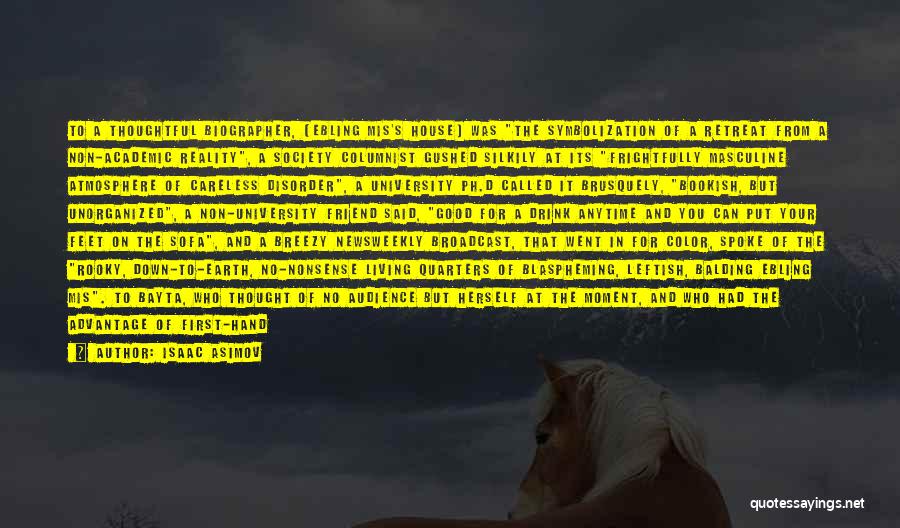Isaac Asimov Quotes: To A Thoughtful Biographer, [ebling Mis's House] Was The Symbolization Of A Retreat From A Non-academic Reality, A Society Columnist