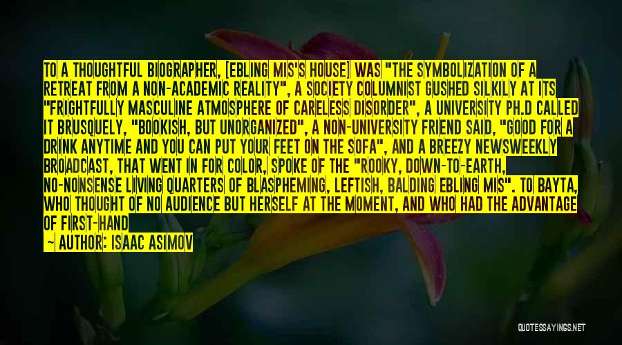 Isaac Asimov Quotes: To A Thoughtful Biographer, [ebling Mis's House] Was The Symbolization Of A Retreat From A Non-academic Reality, A Society Columnist