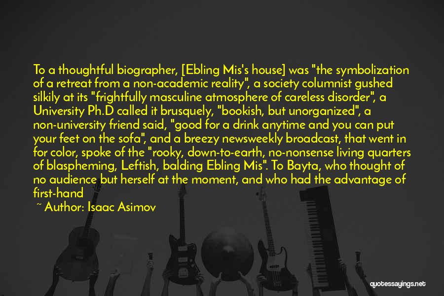 Isaac Asimov Quotes: To A Thoughtful Biographer, [ebling Mis's House] Was The Symbolization Of A Retreat From A Non-academic Reality, A Society Columnist