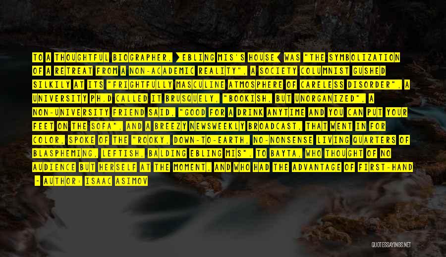 Isaac Asimov Quotes: To A Thoughtful Biographer, [ebling Mis's House] Was The Symbolization Of A Retreat From A Non-academic Reality, A Society Columnist