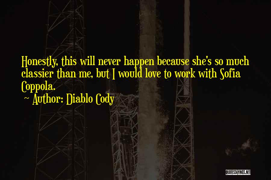 Diablo Cody Quotes: Honestly, This Will Never Happen Because She's So Much Classier Than Me, But I Would Love To Work With Sofia
