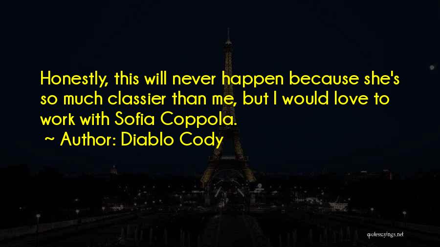 Diablo Cody Quotes: Honestly, This Will Never Happen Because She's So Much Classier Than Me, But I Would Love To Work With Sofia