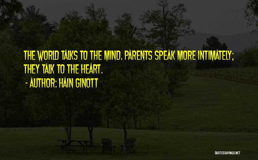 Hain Ginott Quotes: The World Talks To The Mind. Parents Speak More Intimately; They Talk To The Heart.