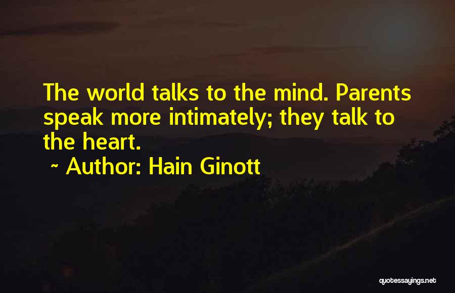 Hain Ginott Quotes: The World Talks To The Mind. Parents Speak More Intimately; They Talk To The Heart.