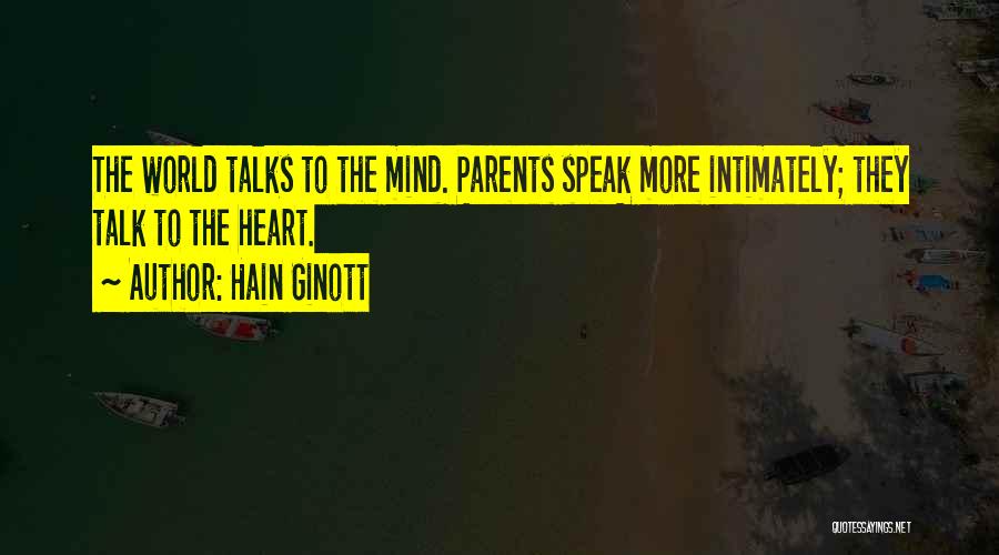 Hain Ginott Quotes: The World Talks To The Mind. Parents Speak More Intimately; They Talk To The Heart.