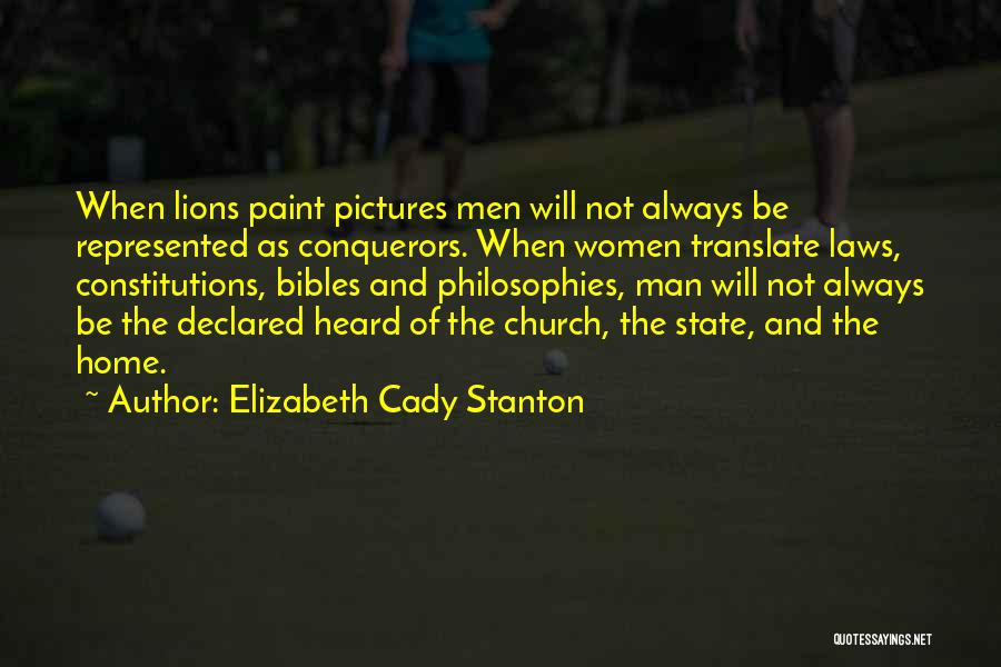 Elizabeth Cady Stanton Quotes: When Lions Paint Pictures Men Will Not Always Be Represented As Conquerors. When Women Translate Laws, Constitutions, Bibles And Philosophies,