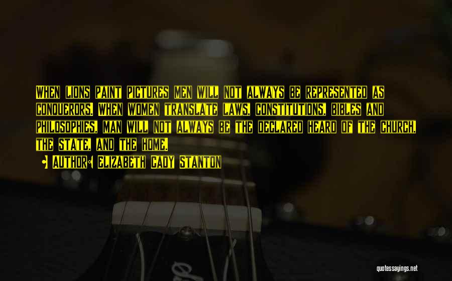 Elizabeth Cady Stanton Quotes: When Lions Paint Pictures Men Will Not Always Be Represented As Conquerors. When Women Translate Laws, Constitutions, Bibles And Philosophies,