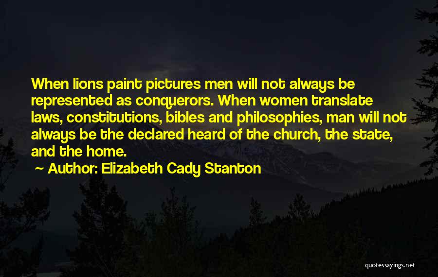 Elizabeth Cady Stanton Quotes: When Lions Paint Pictures Men Will Not Always Be Represented As Conquerors. When Women Translate Laws, Constitutions, Bibles And Philosophies,