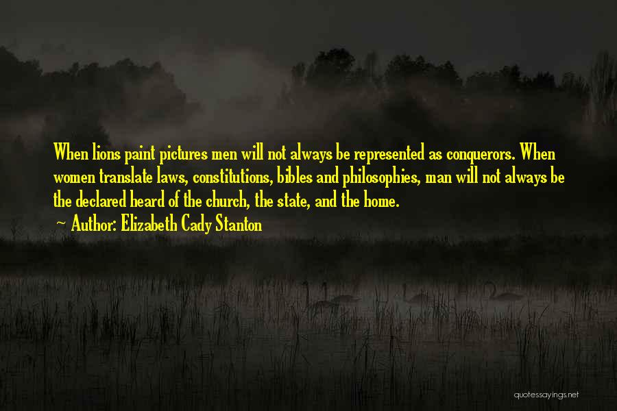 Elizabeth Cady Stanton Quotes: When Lions Paint Pictures Men Will Not Always Be Represented As Conquerors. When Women Translate Laws, Constitutions, Bibles And Philosophies,