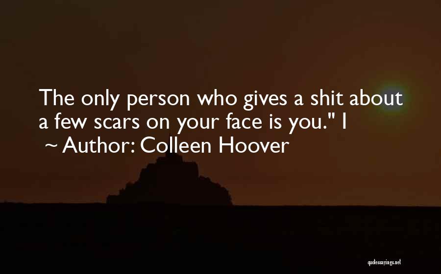 Colleen Hoover Quotes: The Only Person Who Gives A Shit About A Few Scars On Your Face Is You. I